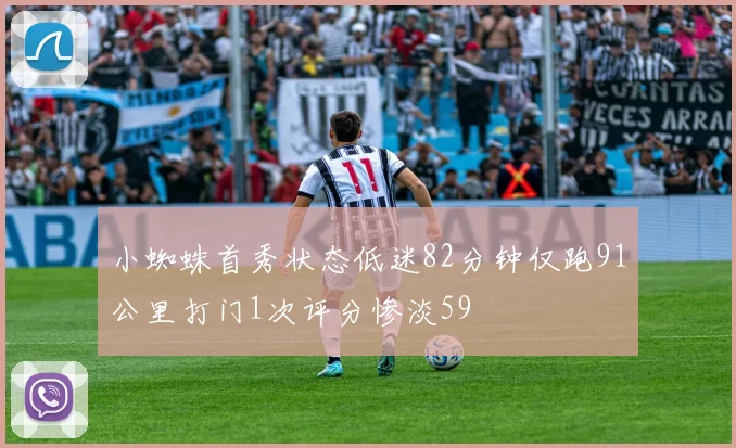 小蜘蛛首秀状态低迷82分钟仅跑91公里打门1次评分惨淡59