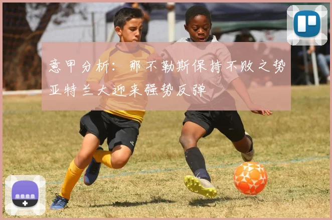 意甲分析：那不勒斯保持不败之势亚特兰大迎来强势反弹