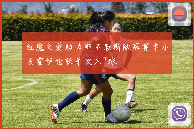 红魔之爱助力那不勒斯欧冠赛季小麦霍伊伦联手攻入7球
