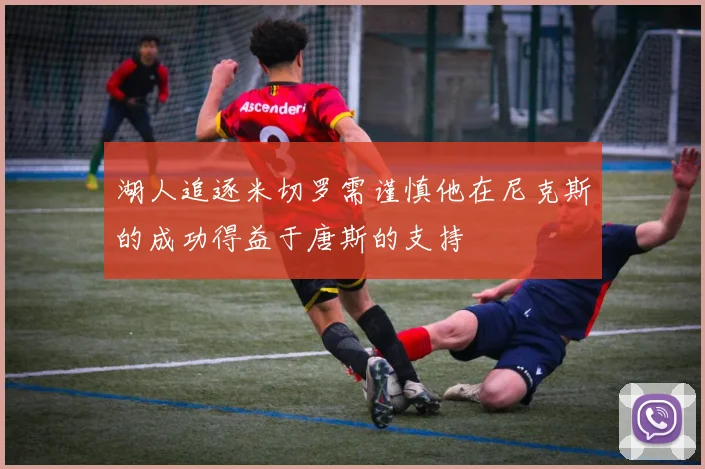 湖人追逐米切罗需谨慎他在尼克斯的成功得益于唐斯的支持