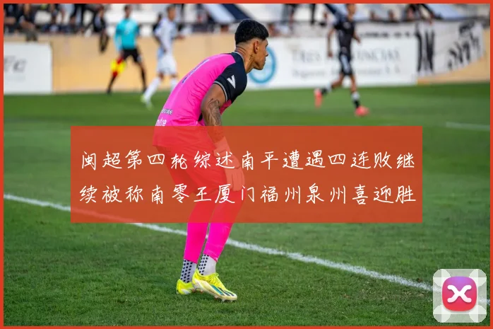 闽超第四轮综述南平遭遇四连败继续被称南零王厦门福州泉州喜迎胜利