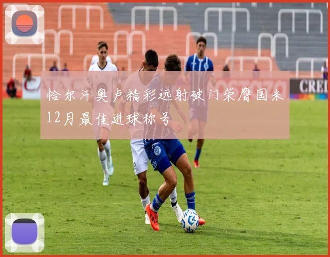 恰尔汗奥卢精彩远射破门荣膺国米12月最佳进球称号
